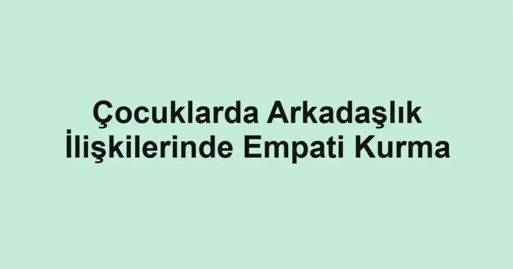 cocuklarda-arkadaslik-iliskilerinde-empati-kurma