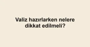 valiz-hazirlarken-nelere-dikkat-edilmeli