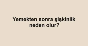 yemekten-sonra-siskinlik-neden-olur